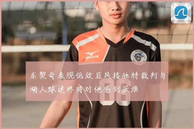 东契奇表现低效且风格独特裁判与湖人球迷终将对他感到厌烦