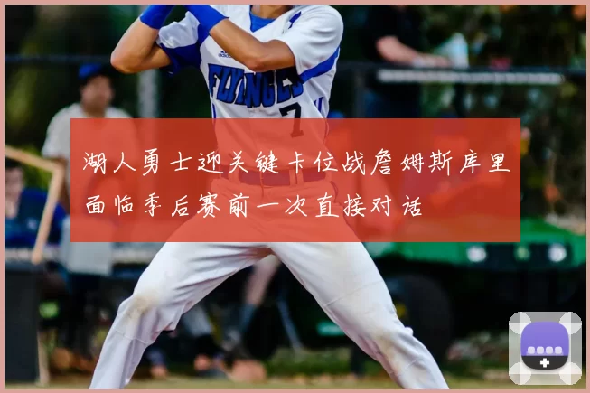 湖人勇士迎关键卡位战詹姆斯库里面临季后赛前一次直接对话