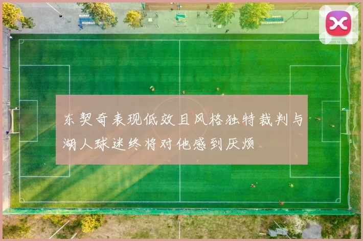 东契奇表现低效且风格独特裁判与湖人球迷终将对他感到厌烦