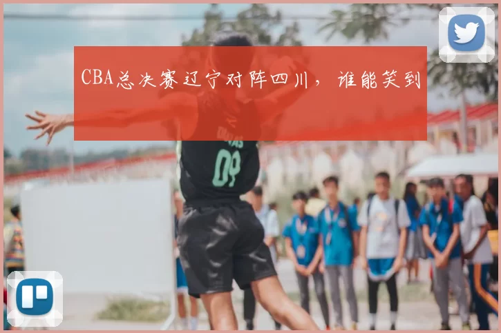CBA总决赛辽宁对阵四川,谁能笑到