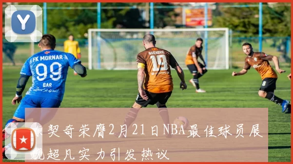 东契奇荣膺2月21日NBA最佳球员展现超凡实力引发热议