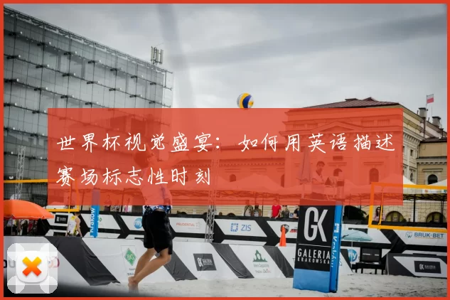 世界杯视觉盛宴：如何用英语描述赛场标志性时刻