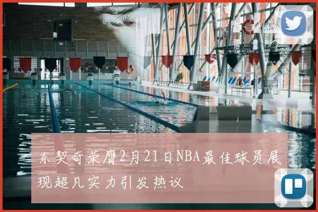 东契奇荣膺2月21日NBA最佳球员展现超凡实力引发热议