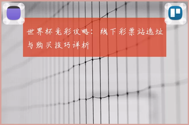 世界杯竞彩攻略:线下彩票站选址与购买技巧详析