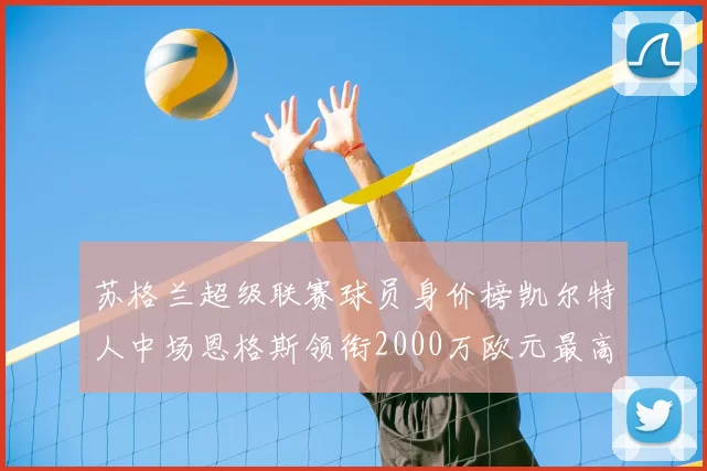 苏格兰超级联赛球员身价榜凯尔特人中场恩格斯领衔2000万欧元最高