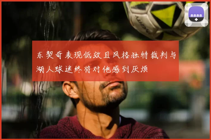 东契奇表现低效且风格独特裁判与湖人球迷终将对他感到厌烦