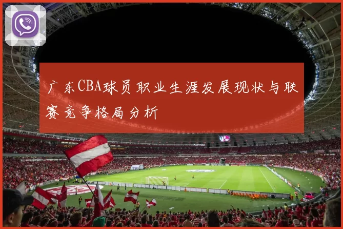广东CBA球员职业生涯发展现状与联赛竞争格局分析