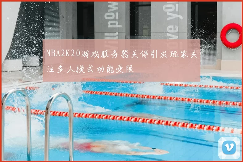 NBA2K20游戏服务器关停引发玩家关注多人模式功能受限