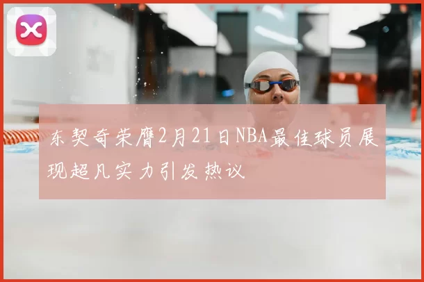 东契奇荣膺2月21日NBA最佳球员展现超凡实力引发热议