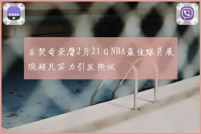 东契奇荣膺2月21日NBA最佳球员展现超凡实力引发热议