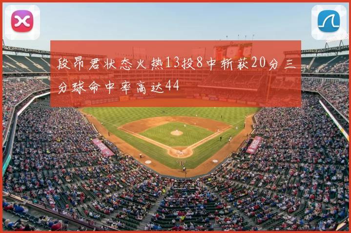段昂君状态火热13投8中斩获20分三分球命中率高达44