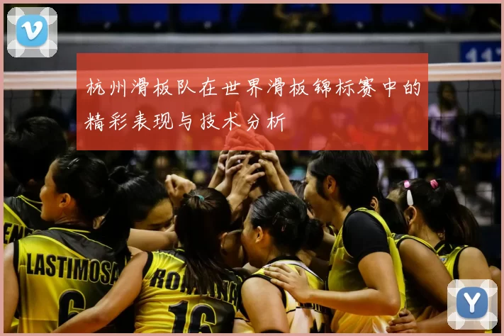 杭州滑板队在世界滑板锦标赛中的精彩表现与技术分析