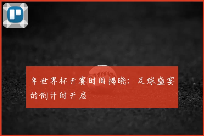 年世界杯开赛时间揭晓:足球盛宴的倒计时开启