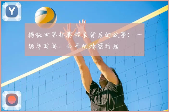 揭秘世界杯赛程表背后的故事：一场与时间、公平的精密对话