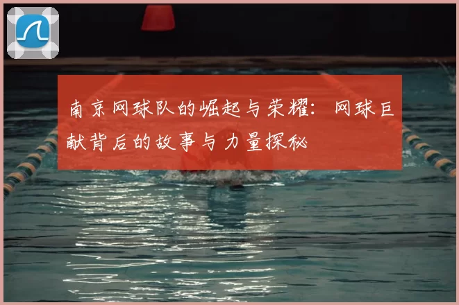 南京网球队的崛起与荣耀：网球巨献背后的故事与力量探秘