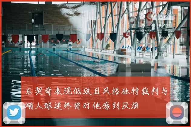 东契奇表现低效且风格独特裁判与湖人球迷终将对他感到厌烦