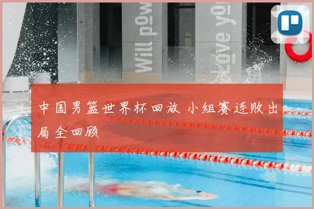 中国男篮世界杯回放 小组赛连败出局全回顾