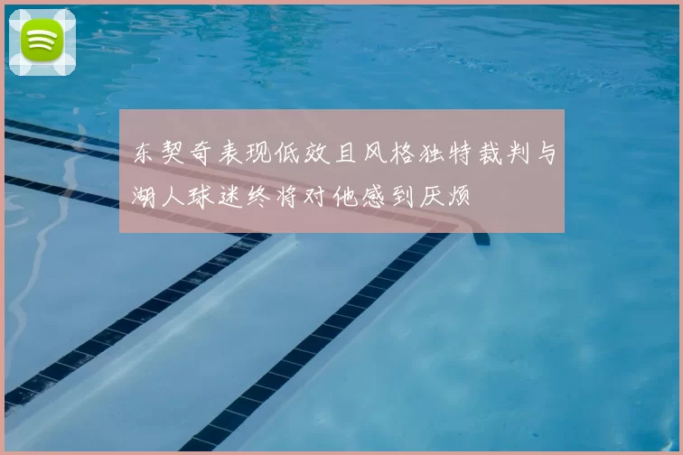 东契奇表现低效且风格独特裁判与湖人球迷终将对他感到厌烦