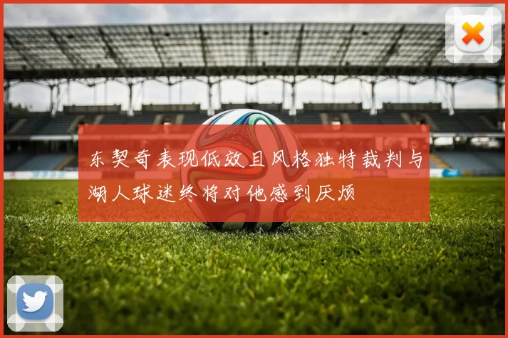 东契奇表现低效且风格独特裁判与湖人球迷终将对他感到厌烦