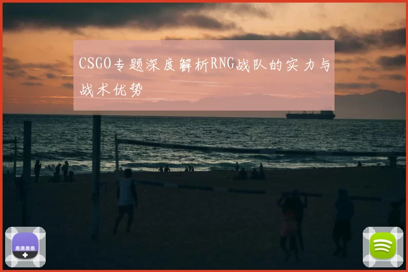 CSGO专题深度解析RNG战队的实力与战术优势