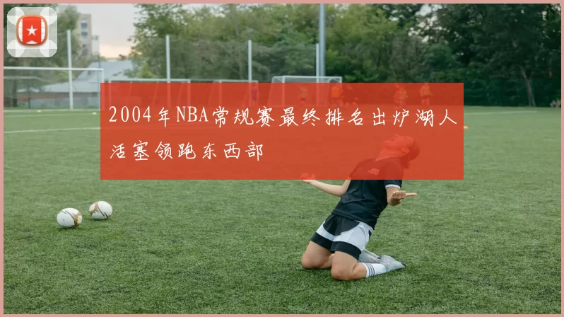 2004年NBA常规赛最终排名出炉湖人活塞领跑东西部