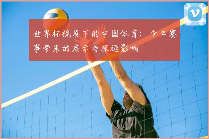 世界杯视角下的中国体育：今年赛事带来的启示与深远影响