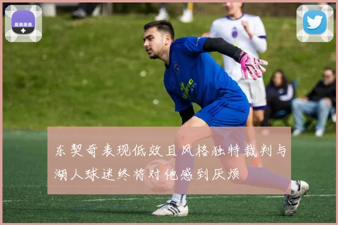 东契奇表现低效且风格独特裁判与湖人球迷终将对他感到厌烦