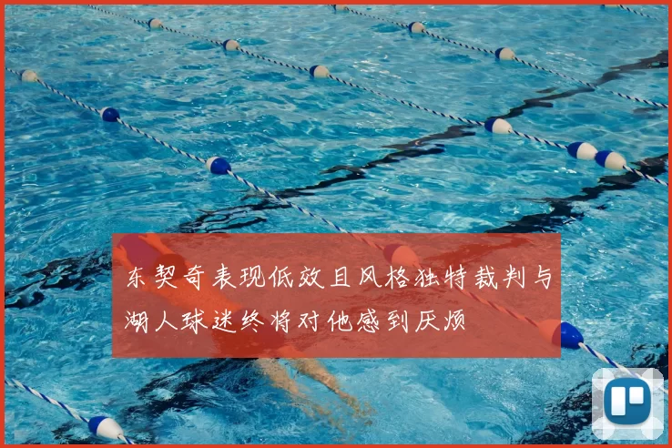 东契奇表现低效且风格独特裁判与湖人球迷终将对他感到厌烦