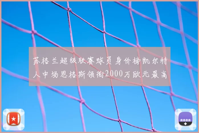 苏格兰超级联赛球员身价榜凯尔特人中场恩格斯领衔2000万欧元最高