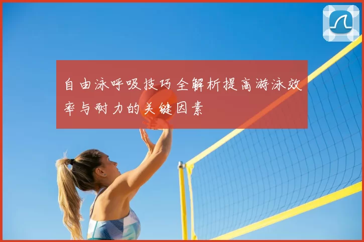 自由泳呼吸技巧全解析提高游泳效率与耐力的关键因素