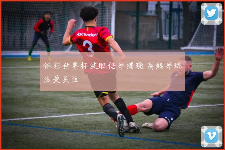 体彩世界杯波胆倍率揭晓 高赔率玩法受关注