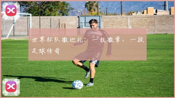 世界杯队徽巡礼：一枚徽章，一段足球传奇