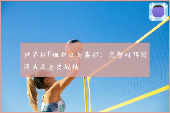 世界杯F组积分与赛程：完整对阵时间表及历史战绩