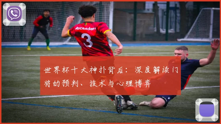 世界杯十大神扑背后:深度解读门将的预判、技术与心理博弈