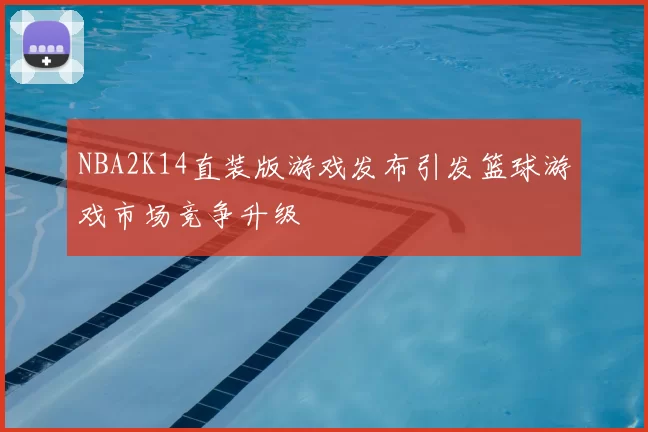 NBA2K14直装版游戏发布引发篮球游戏市场竞争升级