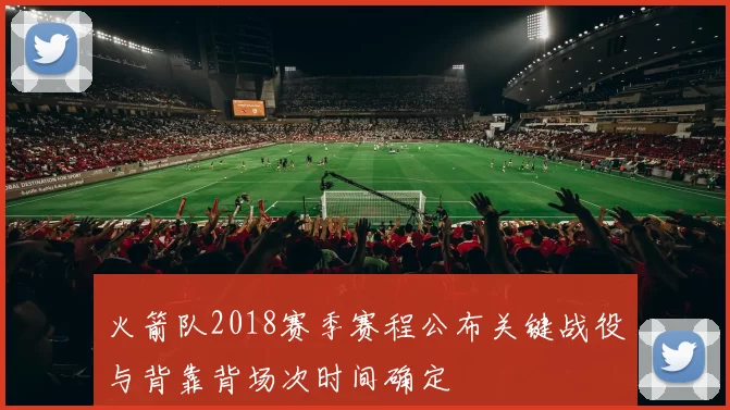 火箭队2018赛季赛程公布关键战役与背靠背场次时间确定