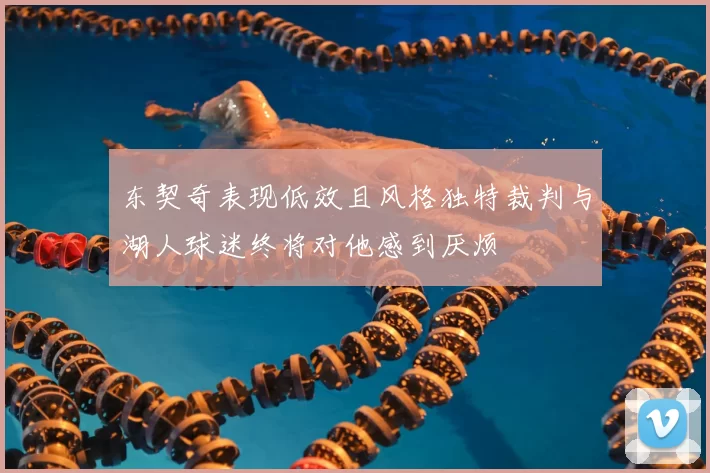 东契奇表现低效且风格独特裁判与湖人球迷终将对他感到厌烦