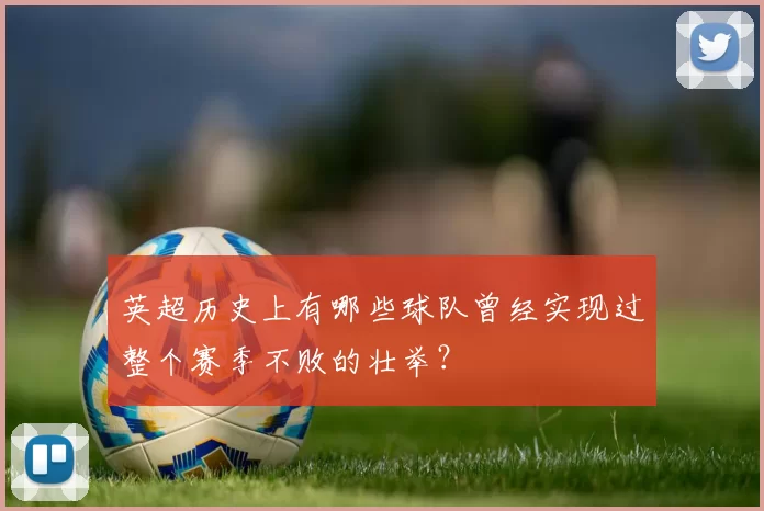 英超历史上有哪些球队曾经实现过整个赛季不败的壮举？
