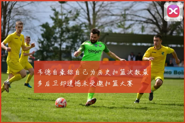 韦德自豪称自己为历史扣篮次数最多后卫却遗憾未受邀扣篮大赛