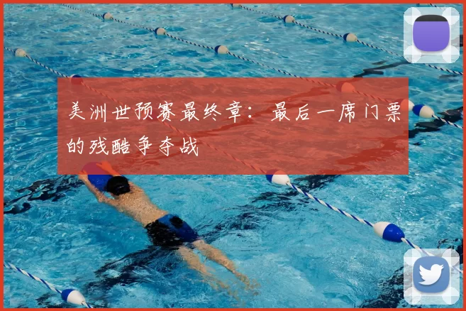 美洲世预赛最终章：最后一席门票的残酷争夺战