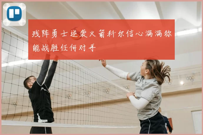 残阵勇士逆袭火箭科尔信心满满称能战胜任何对手