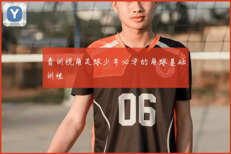 青训视角足球少年必学的角球基础训练