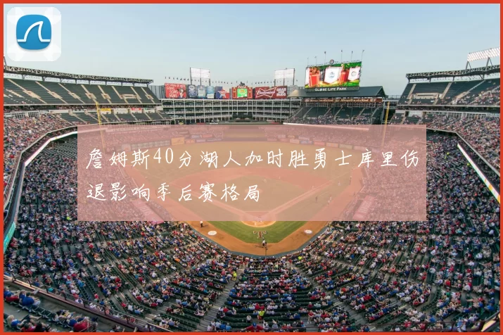 詹姆斯40分湖人加时胜勇士库里伤退影响季后赛格局