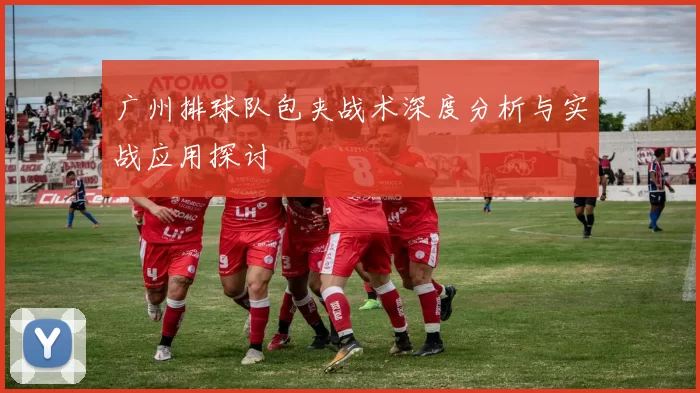 广州排球队包夹战术深度分析与实战应用探讨