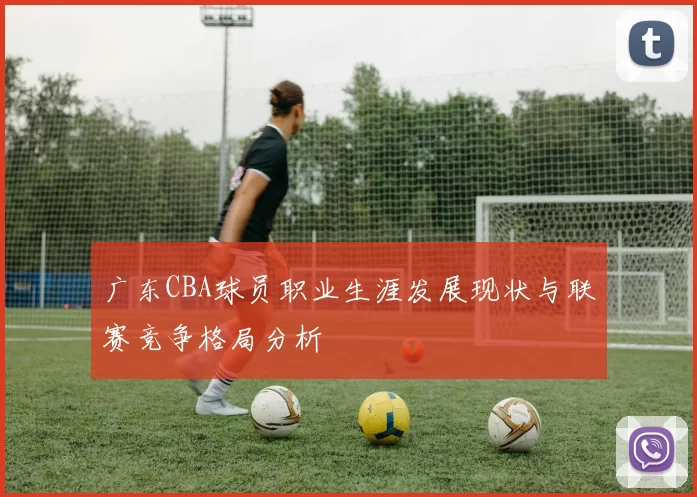 广东CBA球员职业生涯发展现状与联赛竞争格局分析