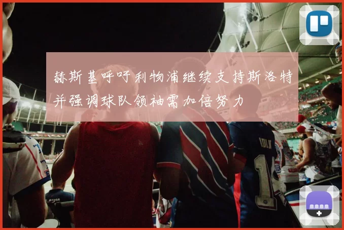 赫斯基呼吁利物浦继续支持斯洛特并强调球队领袖需加倍努力