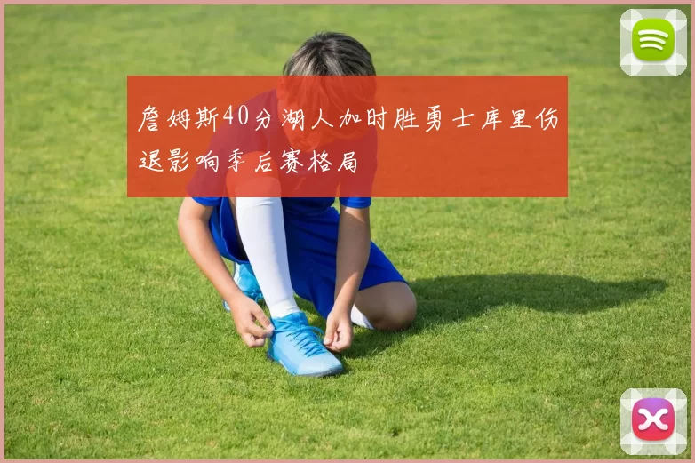 詹姆斯40分湖人加时胜勇士库里伤退影响季后赛格局