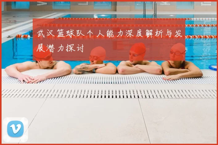 武汉篮球队个人能力深度解析与发展潜力探讨