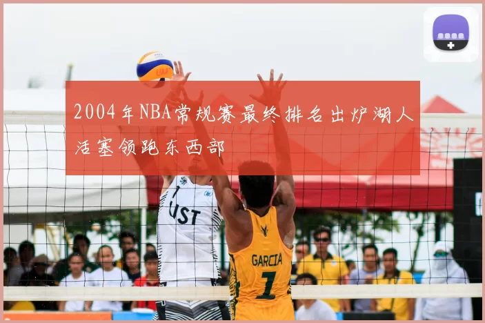 2004年NBA常规赛最终排名出炉湖人活塞领跑东西部