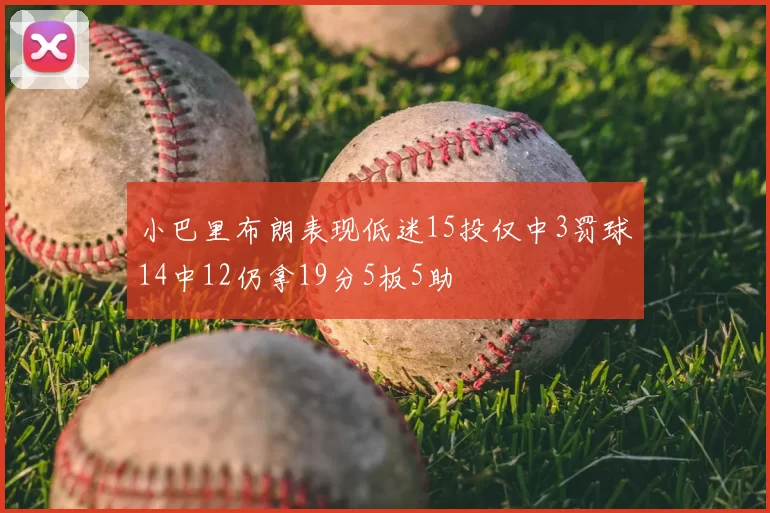 小巴里布朗表现低迷15投仅中3罚球14中12仍拿19分5板5助